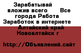 Зарабатывай 1000$ вложив всего 1$ - Все города Работа » Заработок в интернете   . Алтайский край,Новоалтайск г.